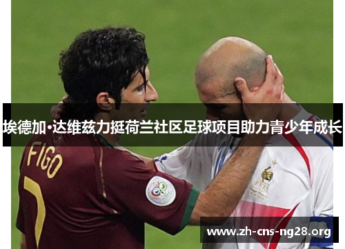 埃德加·达维兹力挺荷兰社区足球项目助力青少年成长 埃德加·达维兹力挺荷兰社区足球项目助力青少年成长