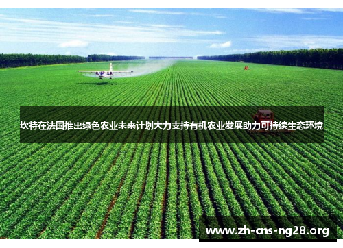 坎特在法国推出绿色农业未来计划大力支持有机农业发展助力可持续生态环境 坎特在法国推出绿色农业未来计划大力支持有机农业发展助力可持续生态环境