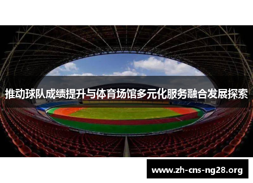 推动球队成绩提升与体育场馆多元化服务融合发展探索 推动球队成绩提升与体育场馆多元化服务融合发展探索