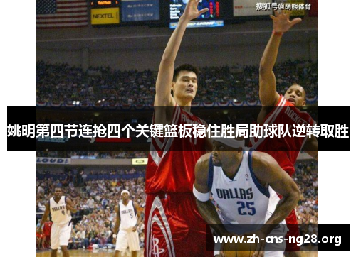 姚明第四节连抢四个关键篮板稳住胜局助球队逆转取胜 姚明第四节连抢四个关键篮板稳住胜局助球队逆转取胜