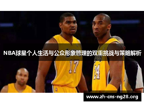 NBA球星个人生活与公众形象管理的双重挑战与策略解析 NBA球星个人生活与公众形象管理的双重挑战与策略解析