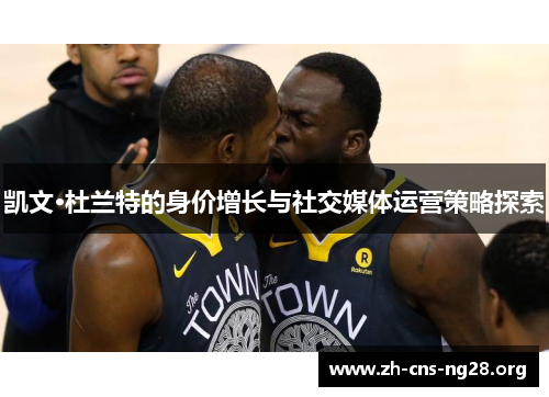 凯文·杜兰特的身价增长与社交媒体运营策略探索 凯文·杜兰特的身价增长与社交媒体运营策略探索