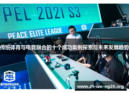 传统体育与电竞融合的十个成功案例探索与未来发展趋势