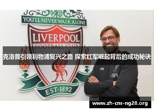 克洛普引领利物浦复兴之路 探索红军崛起背后的成功秘诀 克洛普引领利物浦复兴之路 探索红军崛起背后的成功秘诀