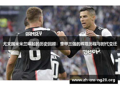 尤文国米米兰崛起的历史回顾:意甲三强的辉煌历程与时代变迁 尤文国米米兰崛起的历史回顾:意甲三强的辉煌历程与时代变迁