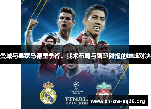 曼城与皇家马德里争锋:战术布局与智慧碰撞的巅峰对决 曼城与皇家马德里争锋:战术布局与智慧碰撞的巅峰对决