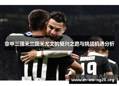 意甲三强米兰国米尤文的复兴之路与挑战机遇分析 意甲三强米兰国米尤文的复兴之路与挑战机遇分析