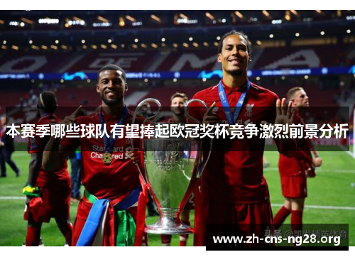 本赛季哪些球队有望捧起欧冠奖杯竞争激烈前景分析
