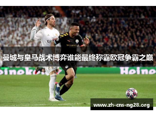 曼城与皇马战术博弈谁能最终称霸欧冠争霸之巅 曼城与皇马战术博弈谁能最终称霸欧冠争霸之巅