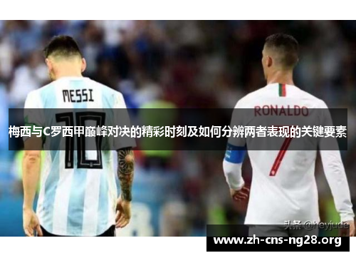 梅西与C罗西甲巅峰对决的精彩时刻及如何分辨两者表现的关键要素
