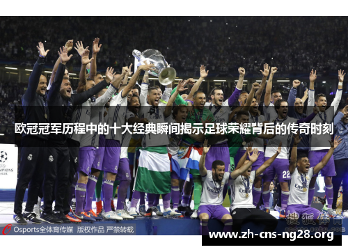 欧冠冠军历程中的十大经典瞬间揭示足球荣耀背后的传奇时刻
