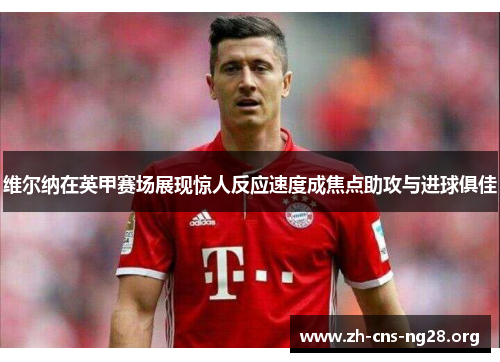 维尔纳在英甲赛场展现惊人反应速度成焦点助攻与进球俱佳 维尔纳在英甲赛场展现惊人反应速度成焦点助攻与进球俱佳