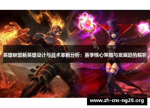 英雄联盟新英雄设计与战术革新分析:赛季核心策略与发展趋势解析 英雄联盟新英雄设计与战术革新分析:赛季核心策略与发展趋势解析