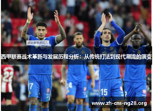 西甲联赛战术革新与发展历程分析:从传统打法到现代潮流的演变 西甲联赛战术革新与发展历程分析:从传统打法到现代潮流的演变