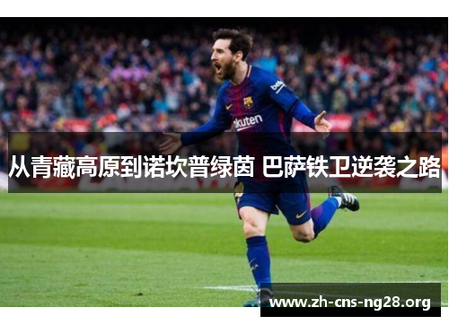 从青藏高原到诺坎普绿茵 巴萨铁卫逆袭之路 从青藏高原到诺坎普绿茵 巴萨铁卫逆袭之路