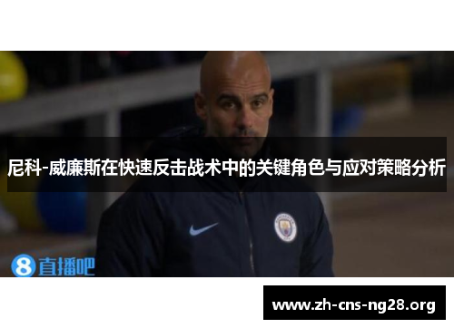 尼科-威廉斯在快速反击战术中的关键角色与应对策略分析