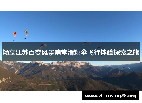 畅享江苏百变风景响堂滑翔伞飞行体验探索之旅 畅享江苏百变风景响堂滑翔伞飞行体验探索之旅