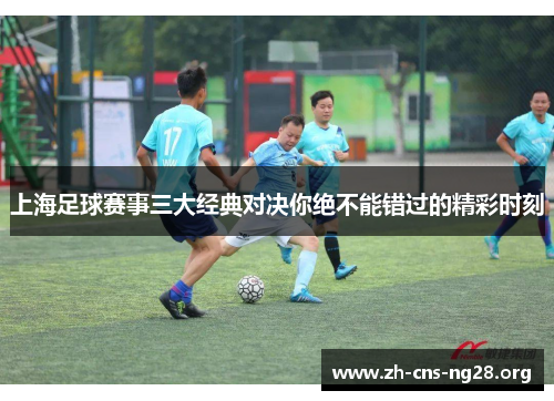 上海足球赛事三大经典对决你绝不能错过的精彩时刻