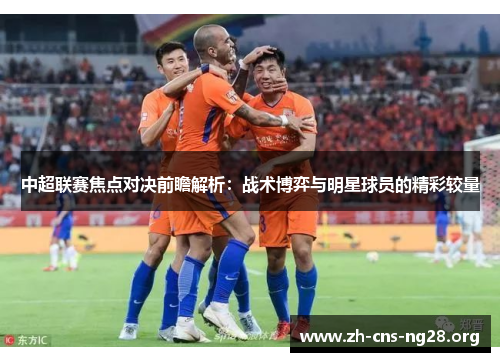 中超联赛焦点对决前瞻解析：战术博弈与明星球员的精彩较量