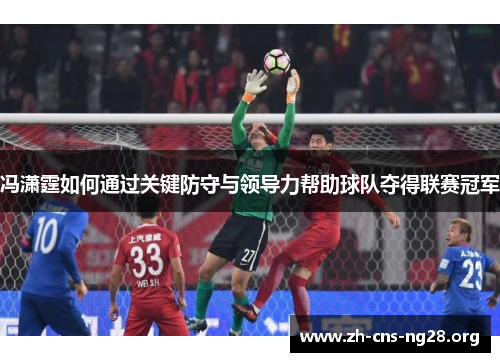 冯潇霆如何通过关键防守与领导力帮助球队夺得联赛冠军