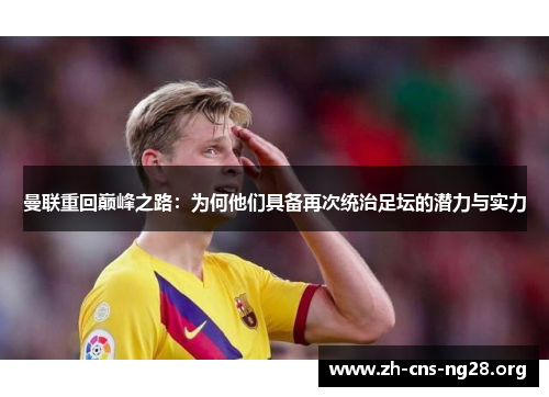 曼联重回巅峰之路:为何他们具备再次统治足坛的潜力与实力 曼联重回巅峰之路:为何他们具备再次统治足坛的潜力与实力