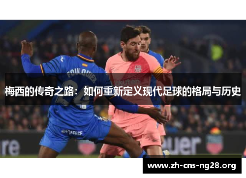 梅西的传奇之路:如何重新定义现代足球的格局与历史 梅西的传奇之路:如何重新定义现代足球的格局与历史