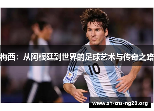 梅西：从阿根廷到世界的足球艺术与传奇之路