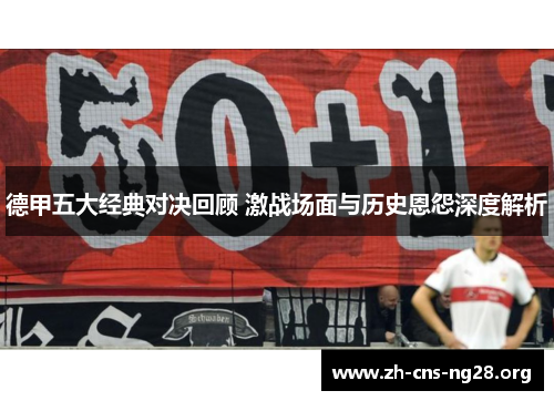 德甲五大经典对决回顾 激战场面与历史恩怨深度解析