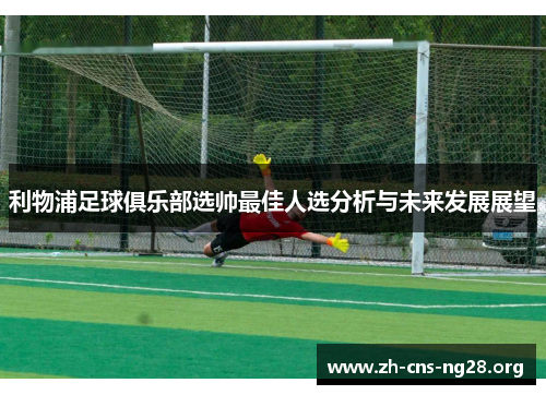 利物浦足球俱乐部选帅最佳人选分析与未来发展展望