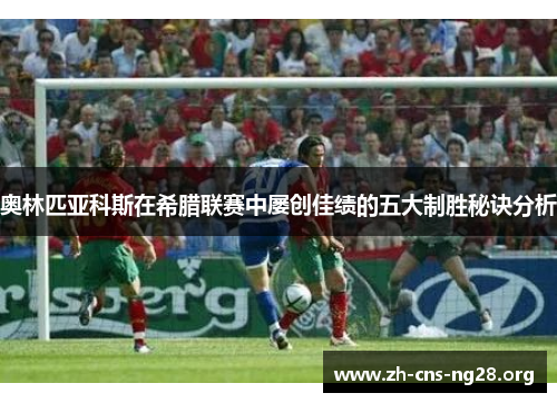 奥林匹亚科斯在希腊联赛中屡创佳绩的五大制胜秘诀分析