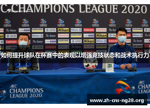 如何提升球队在杯赛中的表现以增强竞技状态和战术执行力