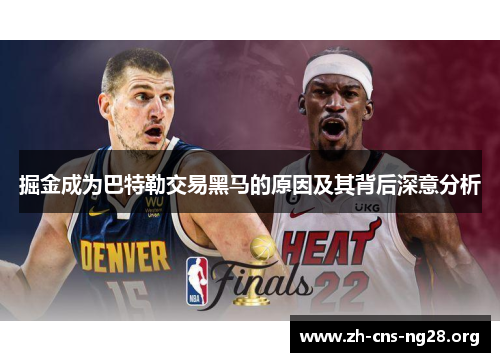 掘金成为巴特勒交易黑马的原因及其背后深意分析