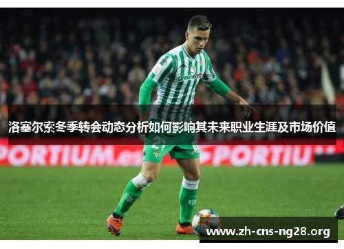 洛塞尔索冬季转会动态分析如何影响其未来职业生涯及市场价值 洛塞尔索冬季转会动态分析如何影响其未来职业生涯及市场价值