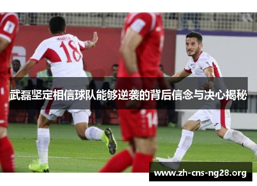 武磊坚定相信球队能够逆袭的背后信念与决心揭秘 武磊坚定相信球队能够逆袭的背后信念与决心揭秘