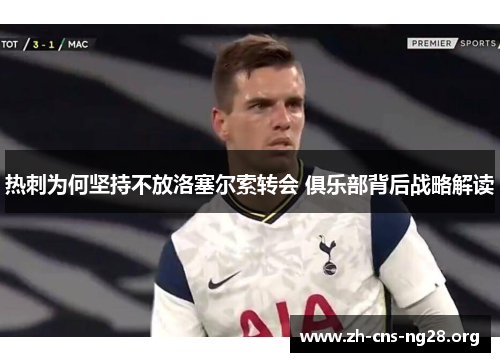 热刺为何坚持不放洛塞尔索转会 俱乐部背后战略解读