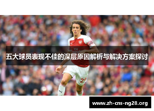 五大球员表现不佳的深层原因解析与解决方案探讨 五大球员表现不佳的深层原因解析与解决方案探讨