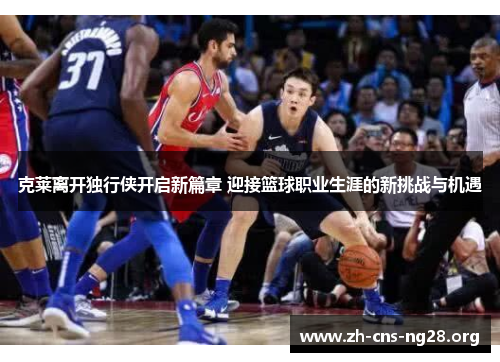 克莱离开独行侠开启新篇章 迎接篮球职业生涯的新挑战与机遇 克莱离开独行侠开启新篇章 迎接篮球职业生涯的新挑战与机遇