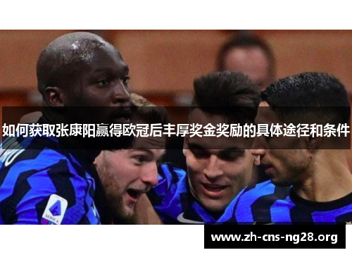 如何获取张康阳赢得欧冠后丰厚奖金奖励的具体途径和条件