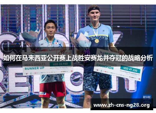 如何在马来西亚公开赛上战胜安赛龙并夺冠的战略分析 如何在马来西亚公开赛上战胜安赛龙并夺冠的战略分析