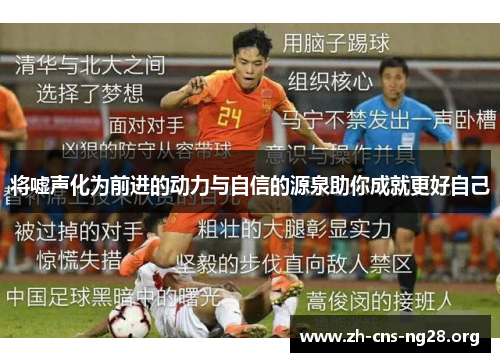 将嘘声化为前进的动力与自信的源泉助你成就更好自己 将嘘声化为前进的动力与自信的源泉助你成就更好自己