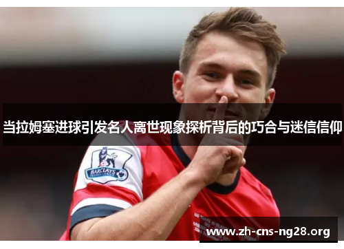 当拉姆塞进球引发名人离世现象探析背后的巧合与迷信信仰