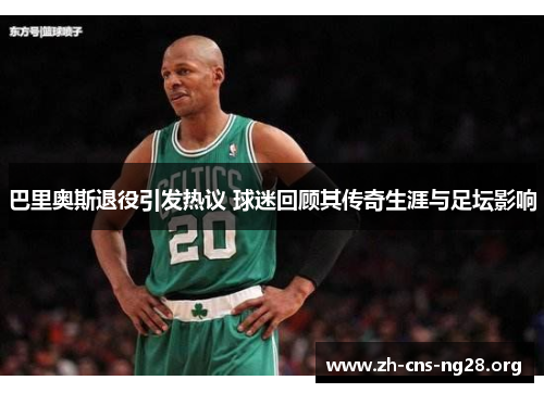 巴里奥斯退役引发热议 球迷回顾其传奇生涯与足坛影响