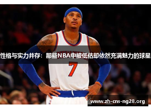 性格与实力并存：那些NBA中被低估却依然充满魅力的球星