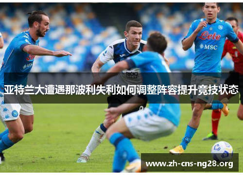 亚特兰大遭遇那波利失利如何调整阵容提升竞技状态 亚特兰大遭遇那波利失利如何调整阵容提升竞技状态