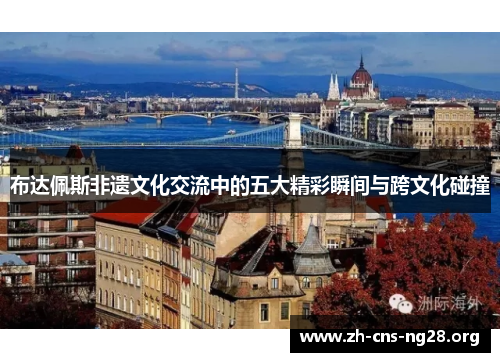 布达佩斯非遗文化交流中的五大精彩瞬间与跨文化碰撞