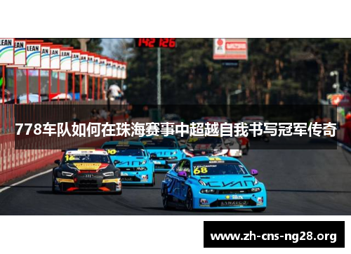 778车队如何在珠海赛事中超越自我书写冠军传奇 778车队如何在珠海赛事中超越自我书写冠军传奇
