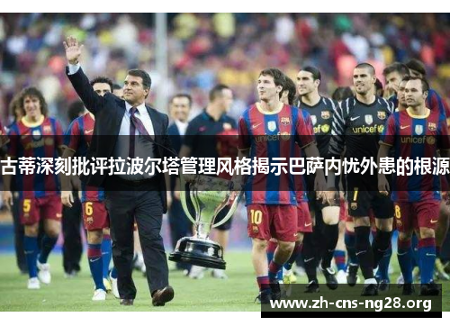 古蒂深刻批评拉波尔塔管理风格揭示巴萨内忧外患的根源