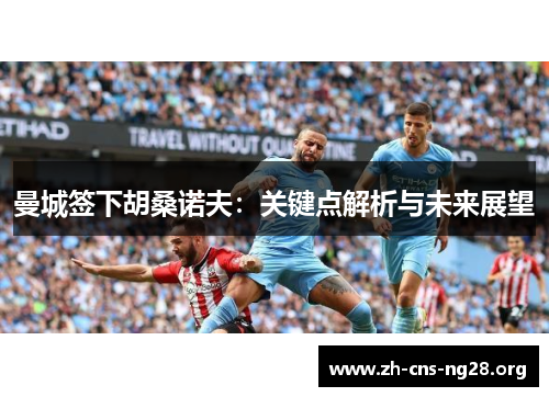 曼城签下胡桑诺夫：关键点解析与未来展望
