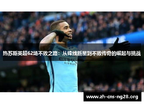 热苏斯英超62场不败之路：从锋线新星到不败传奇的崛起与挑战