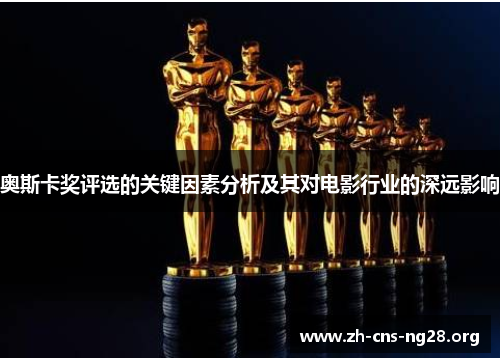 奥斯卡奖评选的关键因素分析及其对电影行业的深远影响 奥斯卡奖评选的关键因素分析及其对电影行业的深远影响